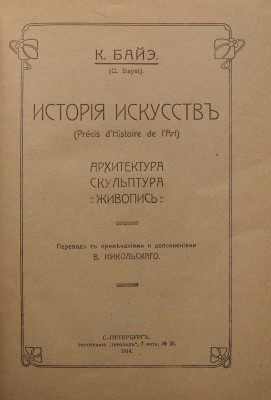 Байэ К. История искусств. Архитектура. Скульптура. Живопись. СПб.: Типография «Герольд», 1914.